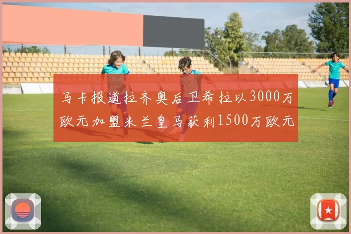 马卡报道拉齐奥后卫希拉以3000万欧元加盟米兰皇马获利1500万欧元