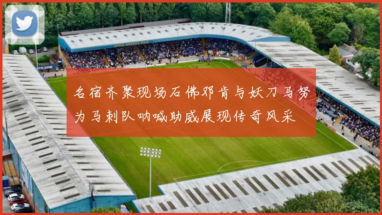 名宿齐聚现场石佛邓肯与妖刀马努为马刺队呐喊助威展现传奇风采