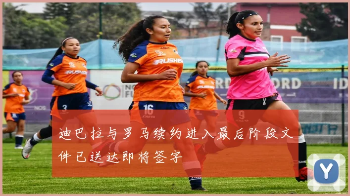 迪巴拉与罗马续约进入最后阶段文件已送达即将签字