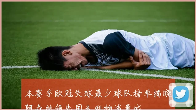 本赛季欧冠失球最少球队榜单揭晓阿森纳领先国米利物浦曼城
