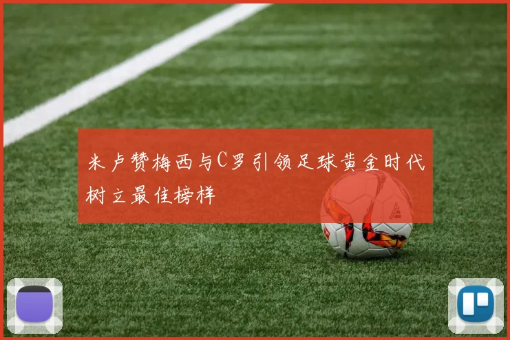 米卢赞梅西与C罗引领足球黄金时代树立最佳榜样