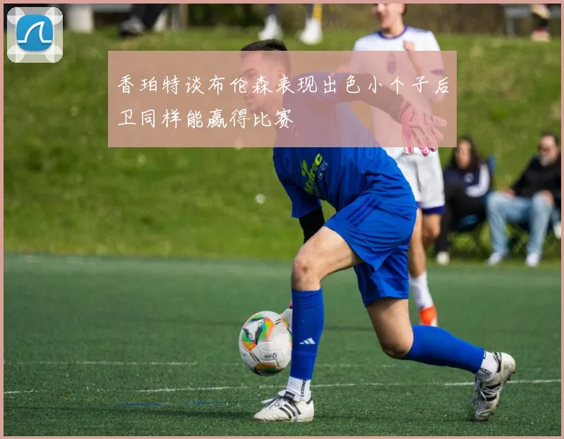 香珀特谈布伦森表现出色小个子后卫同样能赢得比赛