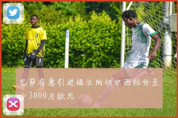 巴萨有意引进福法纳切尔西标价至少3000万欧元