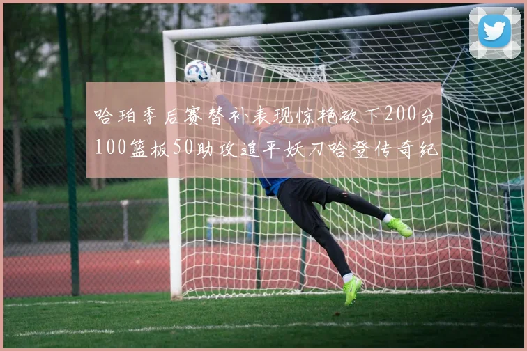 哈珀季后赛替补表现惊艳砍下200分100篮板50助攻追平妖刀哈登传奇纪录