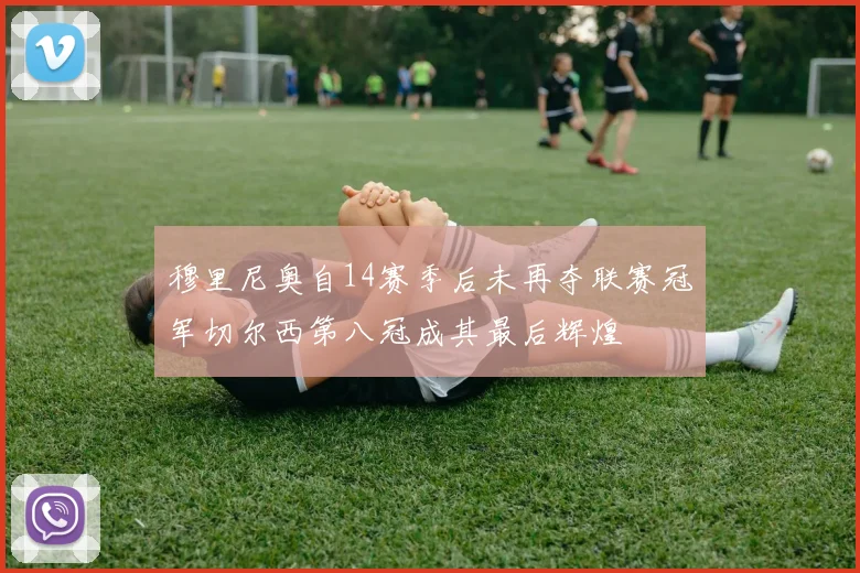 穆里尼奥自14赛季后未再夺联赛冠军切尔西第八冠成其最后辉煌