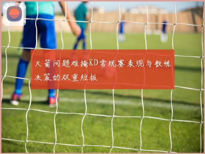 火箭问题难掩KD常规赛表现与教练决策的双重短板