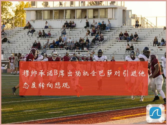 穆帅承诺B席出场机会巴萨对引进他态度转向悲观
